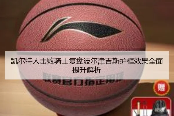 凯尔特人击败骑士复盘波尔津吉斯护框效果全面提升解析