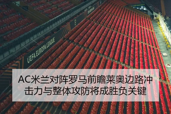 AC米兰对阵罗马前瞻莱奥边路冲击力与整体攻防将成胜负关键