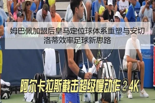 姆巴佩加盟后皇马定位球体系重塑与安切洛蒂效率足球新思路