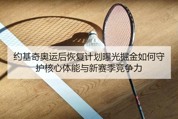 约基奇奥运后恢复计划曝光掘金如何守护核心体能与新赛季竞争力